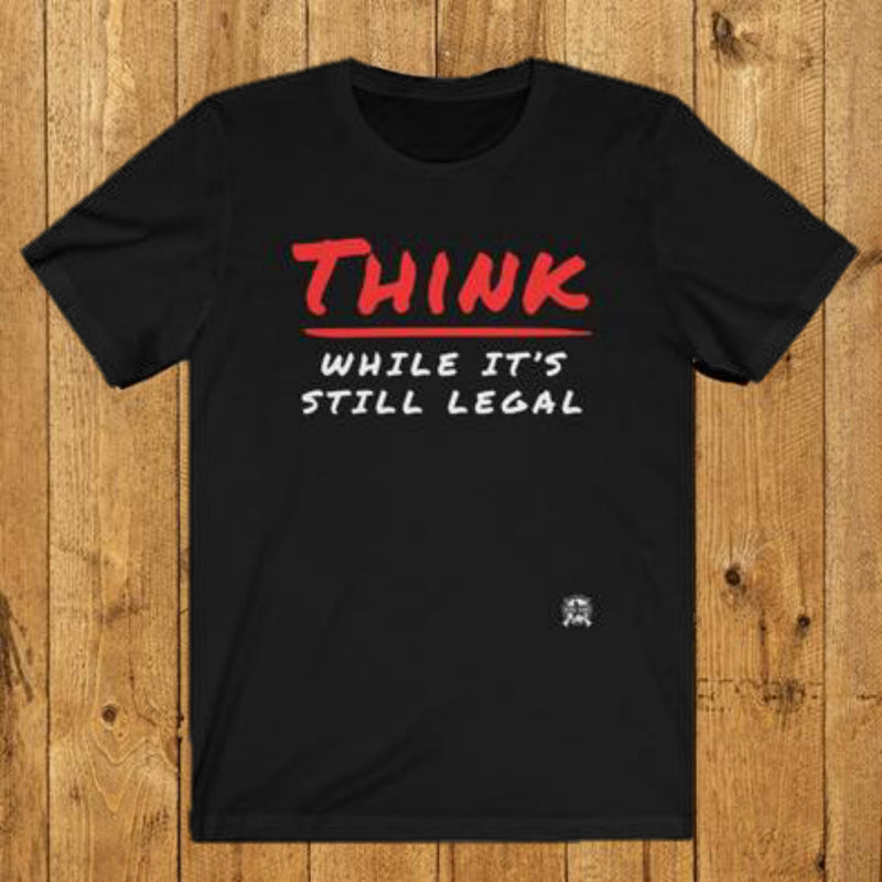 Think While It's Still Legal T-Shirt 